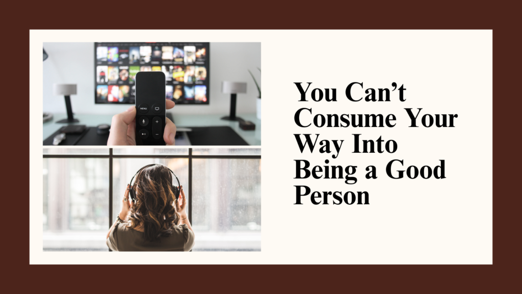 You Can’t Consume Your Way Into Being a Good Person